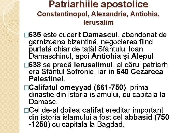 Patriarhiile apostolice Constantinopol, Alexandria, Antiohia, Ierusalim � 635 este cucerit Damascul, abandonat de garnizoana