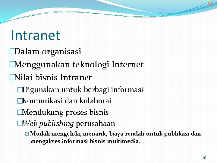 10 Intranet �Dalam organisasi �Menggunakan teknologi Internet �Nilai bisnis Intranet �Digunakan untuk berbagi informasi