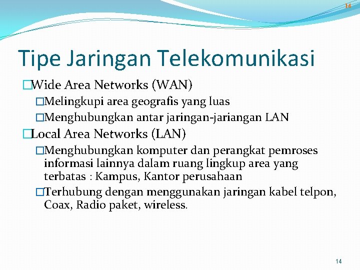 14 Tipe Jaringan Telekomunikasi �Wide Area Networks (WAN) �Melingkupi area geografis yang luas �Menghubungkan
