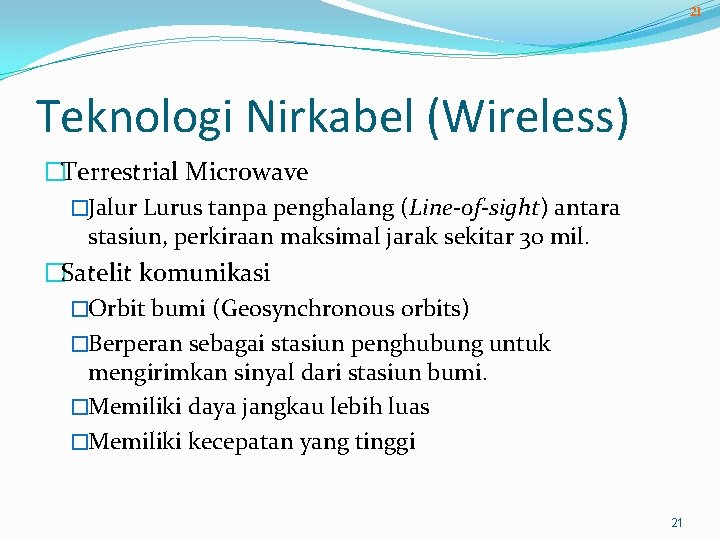 21 Teknologi Nirkabel (Wireless) �Terrestrial Microwave �Jalur Lurus tanpa penghalang (Line-of-sight) antara stasiun, perkiraan