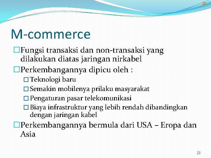 23 M-commerce �Fungsi transaksi dan non-transaksi yang dilakukan diatas jaringan nirkabel �Perkembangannya dipicu oleh