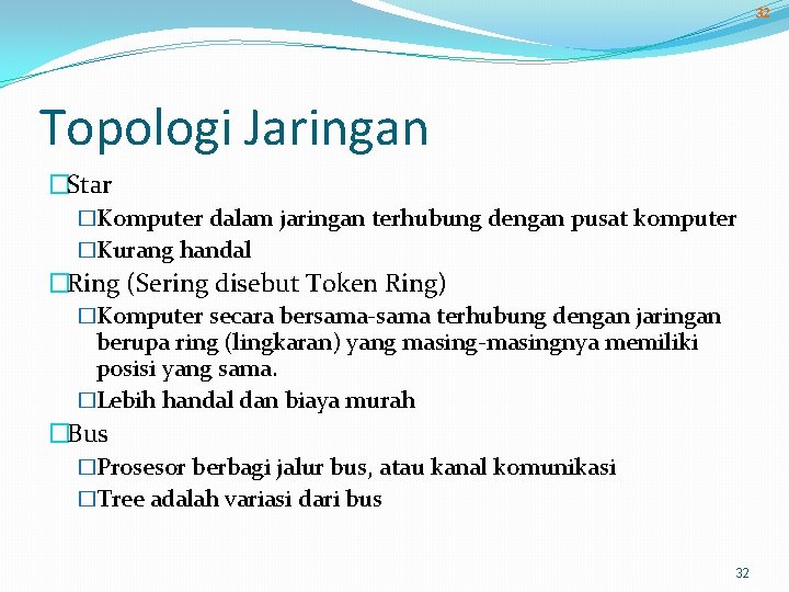 32 Topologi Jaringan �Star �Komputer dalam jaringan terhubung dengan pusat komputer �Kurang handal �Ring