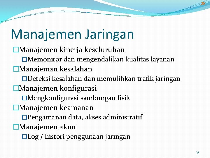 35 Manajemen Jaringan �Manajemen kinerja keseluruhan �Memonitor dan mengendalikan kualitas layanan �Manajeman kesalahan �Deteksi