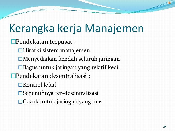 36 Kerangka kerja Manajemen �Pendekatan terpusat : �Hirarki sistem manajemen �Menyediakan kendali seluruh jaringan