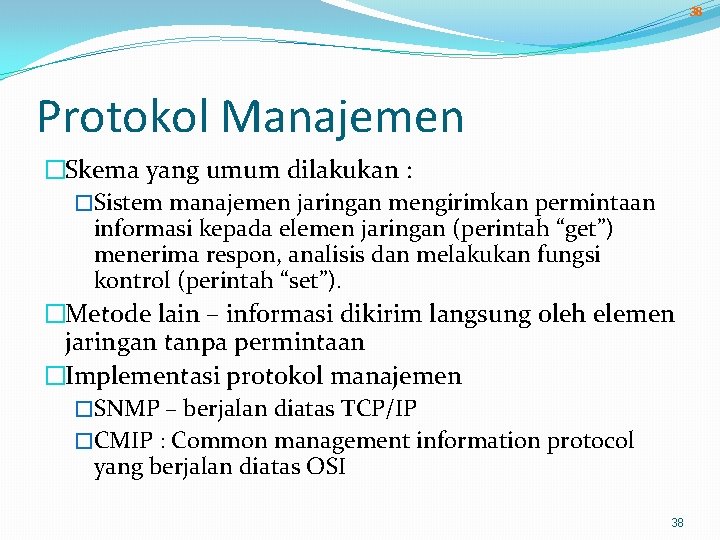 38 Protokol Manajemen �Skema yang umum dilakukan : �Sistem manajemen jaringan mengirimkan permintaan informasi