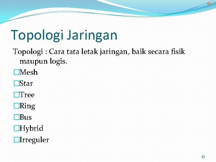 42 Topologi Jaringan Topologi : Cara tata letak jaringan, baik secara fisik maupun logis.