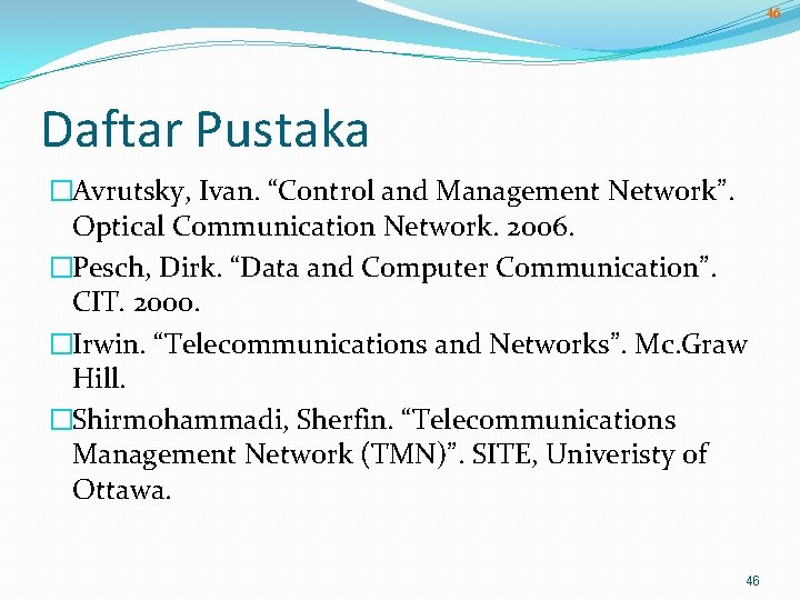 46 Daftar Pustaka �Avrutsky, Ivan. “Control and Management Network”. Optical Communication Network. 2006. �Pesch,