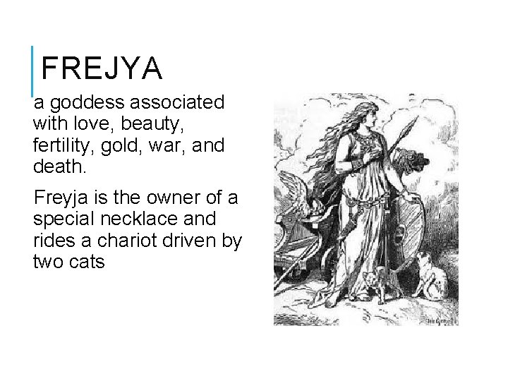 FREJYA a goddess associated with love, beauty, fertility, gold, war, and death. Freyja is