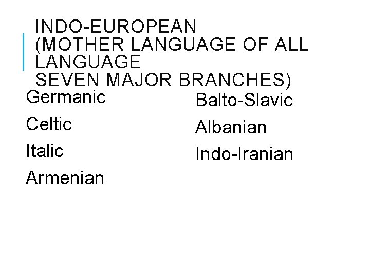 INDO-EUROPEAN (MOTHER LANGUAGE OF ALL LANGUAGE SEVEN MAJOR BRANCHES) Germanic Balto-Slavic Celtic Albanian Italic