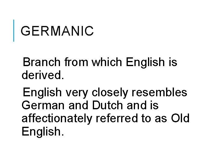 GERMANIC Branch from which English is derived. English very closely resembles German and Dutch