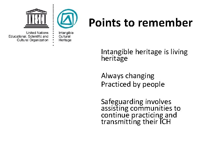 Points to remember Intangible heritage is living heritage Always changing Practiced by people Safeguarding