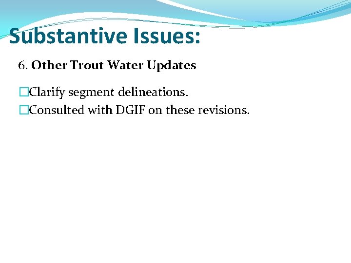 Substantive Issues: 6. Other Trout Water Updates �Clarify segment delineations. �Consulted with DGIF on