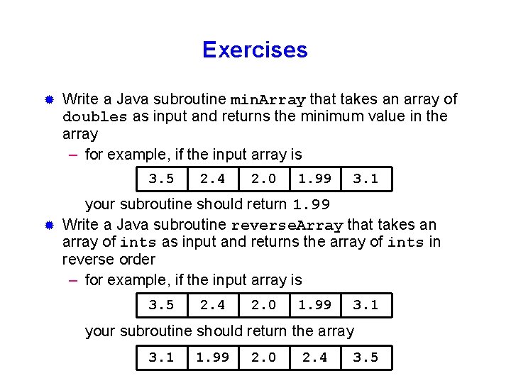 Exercises ® Write a Java subroutine min. Array that takes an array of doubles