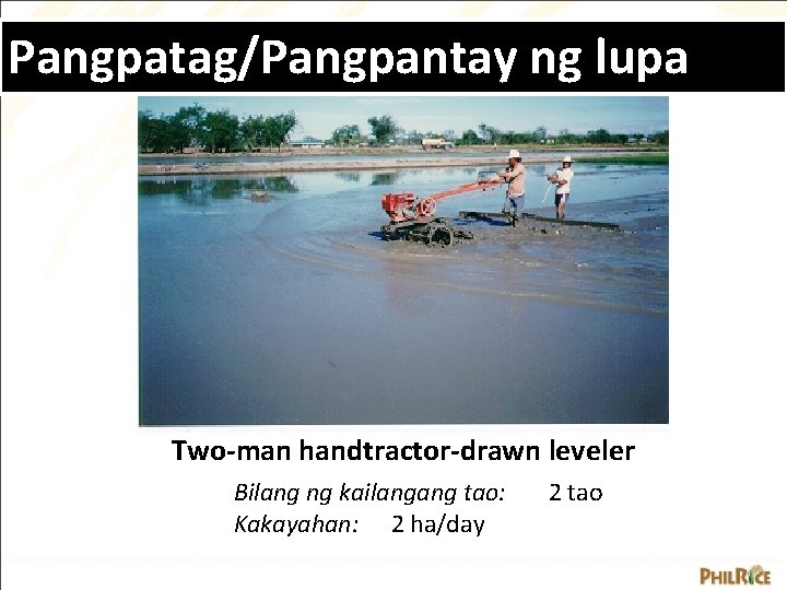 Pangpatag/Pangpantay ng lupa Two-man handtractor-drawn leveler Bilang ng kailangang tao: Kakayahan: 2 ha/day 2