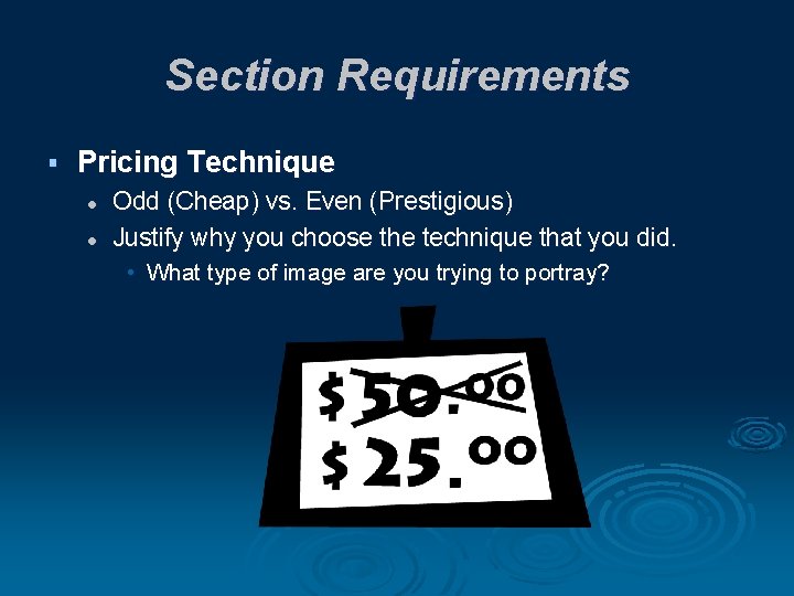 Section Requirements § Pricing Technique l l Odd (Cheap) vs. Even (Prestigious) Justify why
