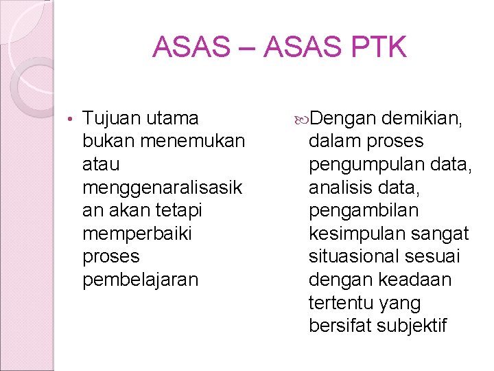 ASAS – ASAS PTK • Tujuan utama bukan menemukan atau menggenaralisasik an akan tetapi