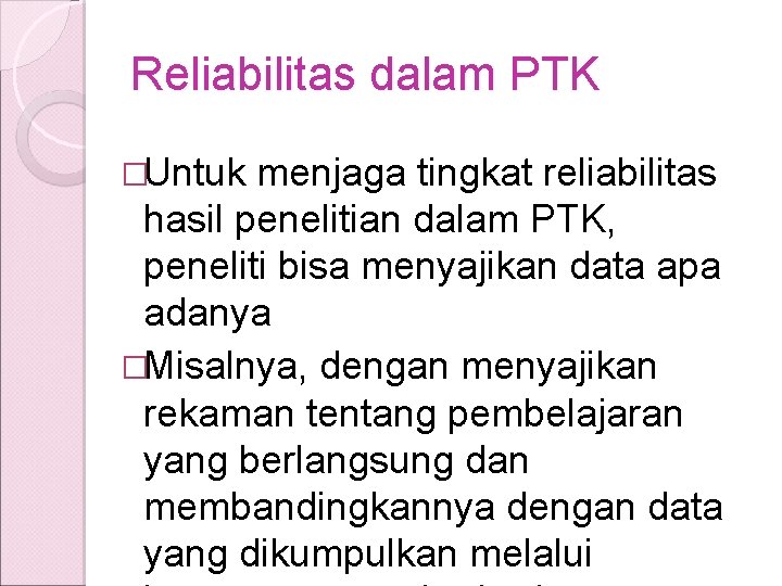 Reliabilitas dalam PTK �Untuk menjaga tingkat reliabilitas hasil penelitian dalam PTK, peneliti bisa menyajikan