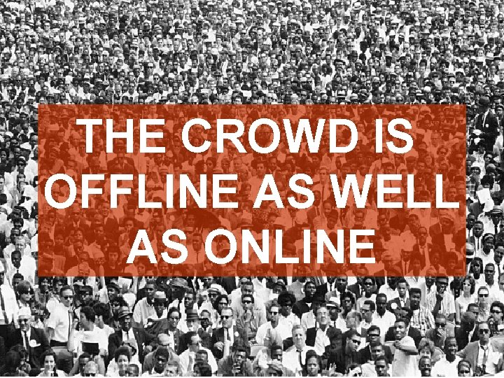 THE CROWD IS OFFLINE AS WELL AS ONLINE 
