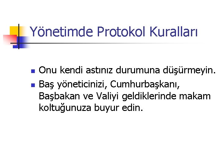 Yönetimde Protokol Kuralları n n Onu kendi astınız durumuna düşürmeyin. Baş yöneticinizi, Cumhurbaşkanı, Başbakan