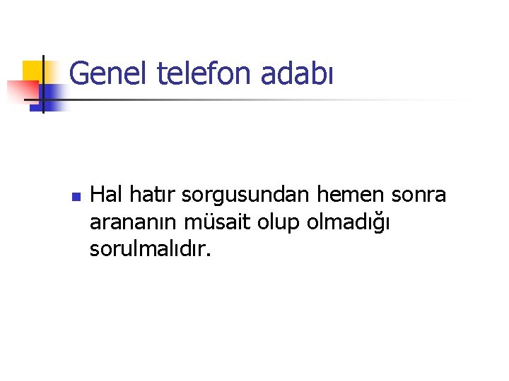 Genel telefon adabı n Hal hatır sorgusundan hemen sonra arananın müsait olup olmadığı sorulmalıdır.