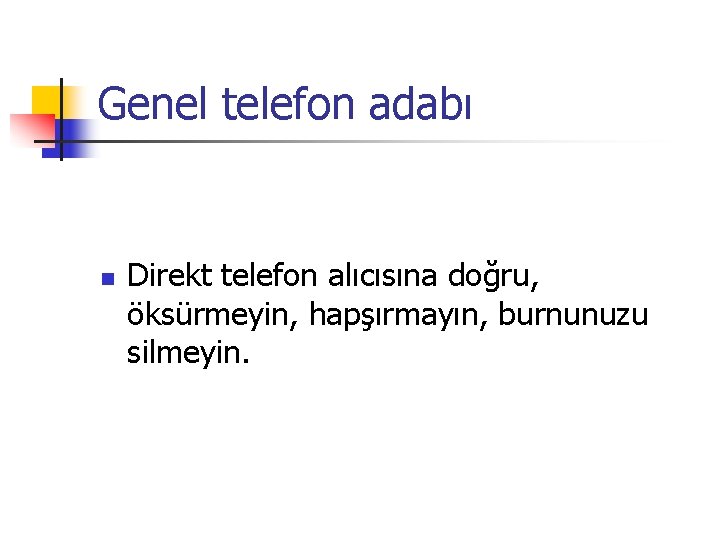 Genel telefon adabı n Direkt telefon alıcısına doğru, öksürmeyin, hapşırmayın, burnunuzu silmeyin. 