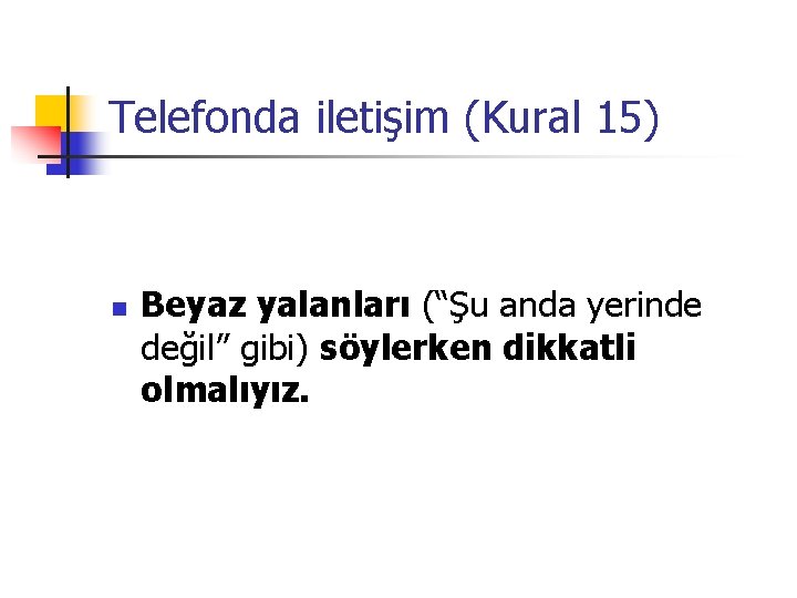 Telefonda iletişim (Kural 15) n Beyaz yalanları (“Şu anda yerinde değil” gibi) söylerken dikkatli