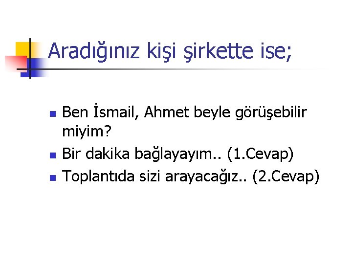 Aradığınız kişi şirkette ise; n n n Ben İsmail, Ahmet beyle görüşebilir miyim? Bir