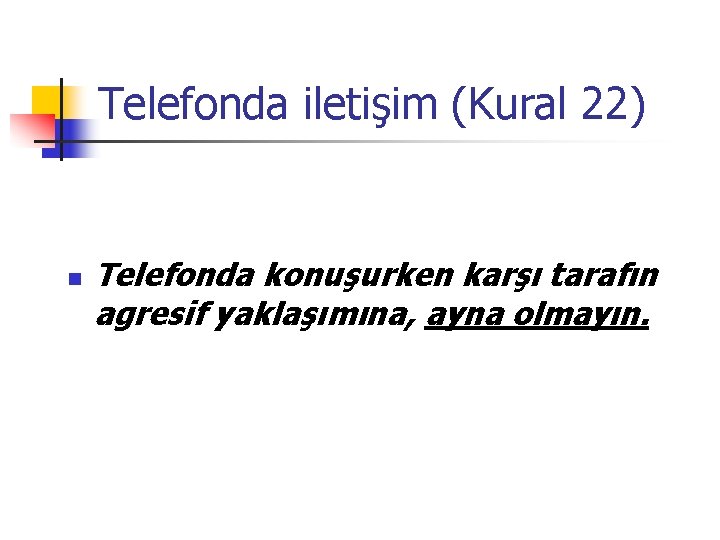 Telefonda iletişim (Kural 22) n Telefonda konuşurken karşı tarafın agresif yaklaşımına, ayna olmayın. 