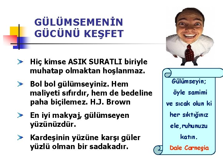 GÜLÜMSEMENİN GÜCÜNÜ KEŞFET Hiç kimse ASIK SURATLI biriyle muhatap olmaktan hoşlanmaz. Bol bol gülümseyiniz.