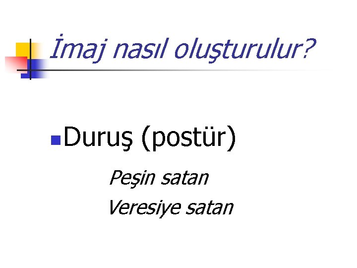 İmaj nasıl oluşturulur? n Duruş (postür) Peşin satan Veresiye satan 