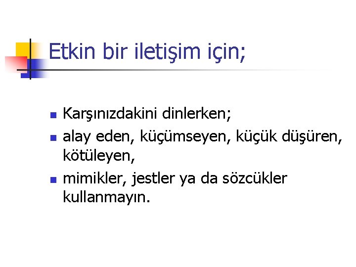 Etkin bir iletişim için; n n n Karşınızdakini dinlerken; alay eden, küçümseyen, küçük düşüren,