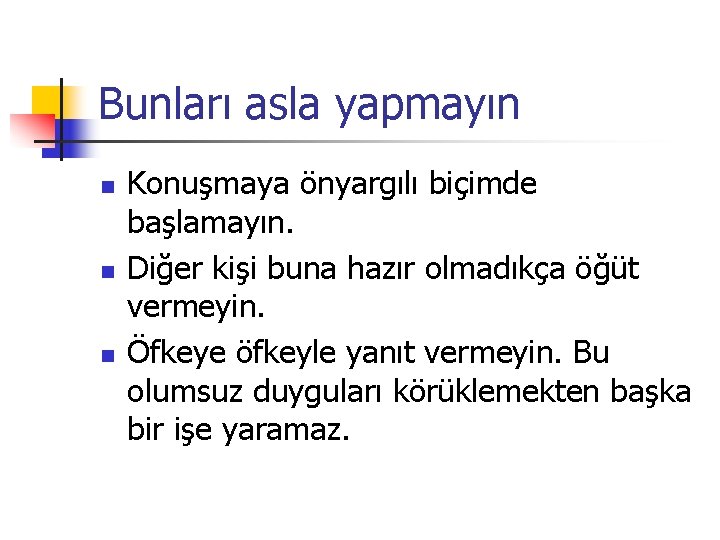 Bunları asla yapmayın n Konuşmaya önyargılı biçimde başlamayın. Diğer kişi buna hazır olmadıkça öğüt
