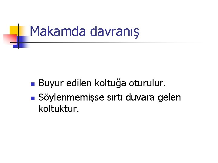 Makamda davranış n n Buyur edilen koltuğa oturulur. Söylenmemişse sırtı duvara gelen koltuktur. 