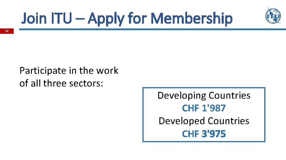 Join ITU – Apply for Membership 16 Participate in the work of all three