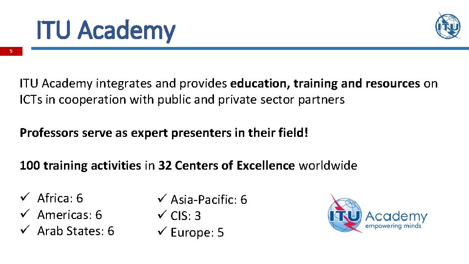ITU Academy 9 ITU Academy integrates and provides education, training and resources on ICTs