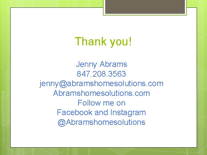 Thank you! Jenny Abrams 847. 208. 3563 jenny@abramshomesolutions. com Abramshomesolutions. com Follow me on