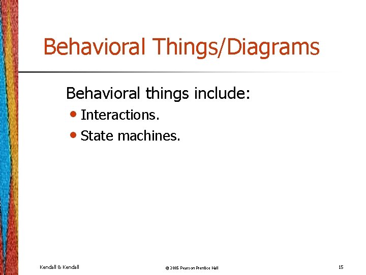 Behavioral Things/Diagrams Behavioral things include: • Interactions. • State machines. Kendall & Kendall ©