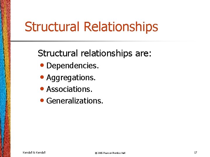 Structural Relationships Structural relationships are: • Dependencies. • Aggregations. • Associations. • Generalizations. Kendall