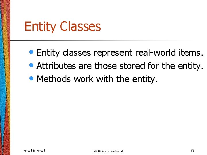 Entity Classes • Entity classes represent real-world items. • Attributes are those stored for