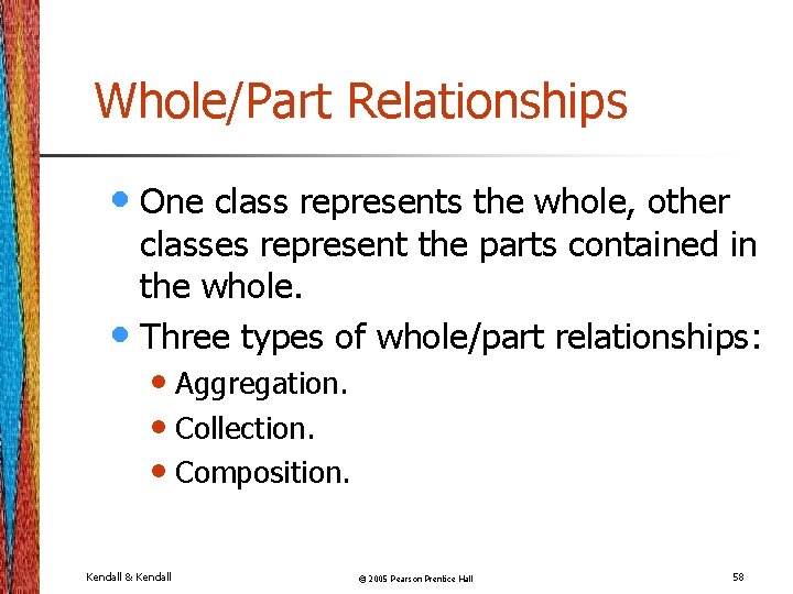 Whole/Part Relationships • One class represents the whole, other classes represent the parts contained