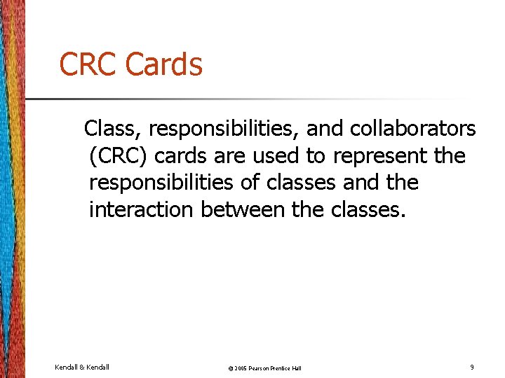 CRC Cards Class, responsibilities, and collaborators (CRC) cards are used to represent the responsibilities