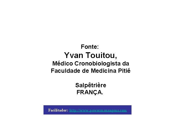 Fonte: Yvan Touitou, Médico Cronobiologista da Faculdade de Medicina Pitié Salpêtrière FRANÇA. Facilitador: http: