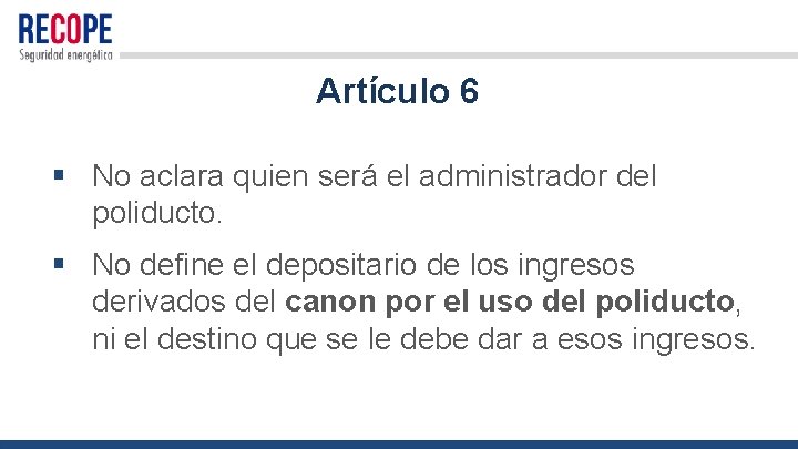 Artículo 6 § No aclara quien será el administrador del poliducto. § No define