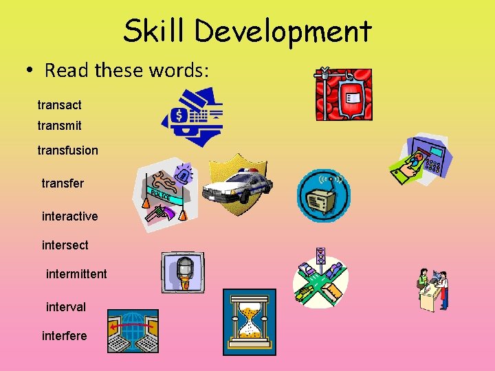 Skill Development • Read these words: transact transmit transfusion transfer interactive intersect intermittent interval