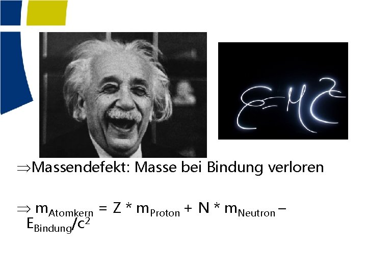 ÞMassendefekt: Masse bei Bindung verloren Þ m. Atomkern = Z * m. Proton +