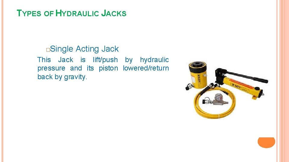 TYPES OF HYDRAULIC JACKS Single Acting Jack � This Jack is lift/push by hydraulic