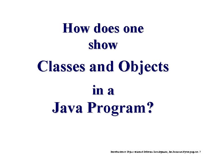 How does one show Classes and Objects in a Java Program? Introduction to Object-oriented How does one show Classes and Objects in a Java Program? Introduction to Object-oriented