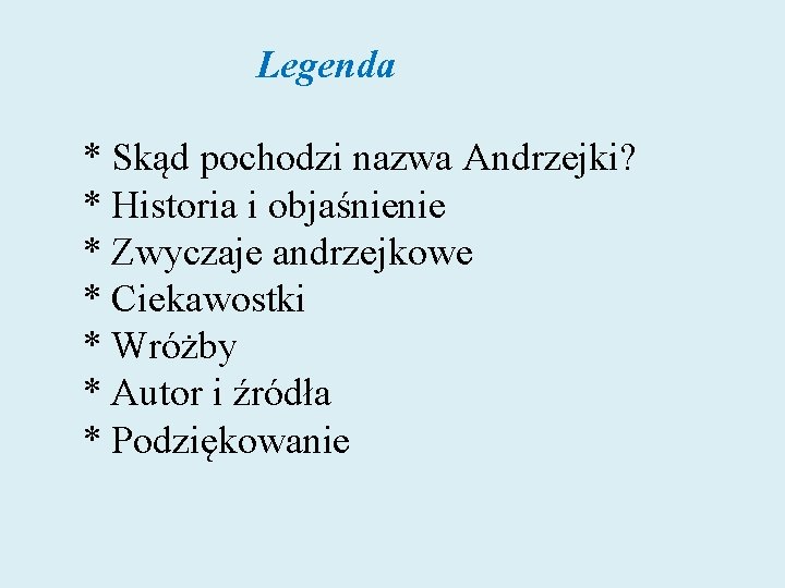  Legenda * Skąd pochodzi nazwa Andrzejki? * Historia i objaśnienie * Zwyczaje andrzejkowe