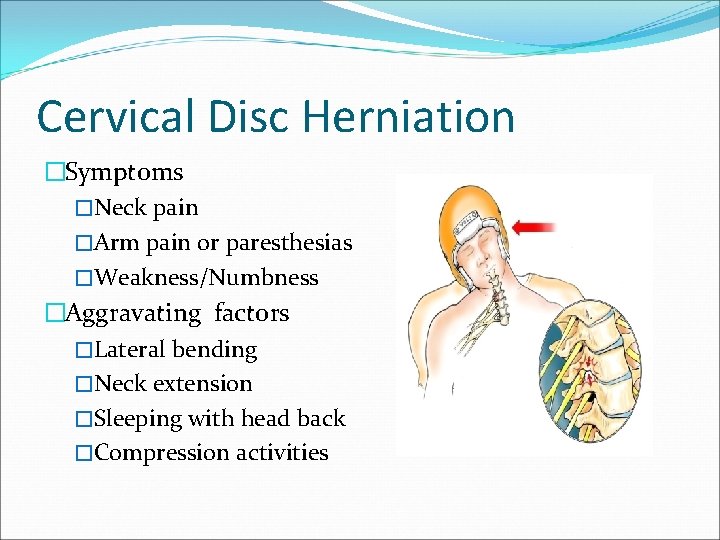 Cervical Disc Herniation �Symptoms �Neck pain �Arm pain or paresthesias �Weakness/Numbness �Aggravating factors �Lateral