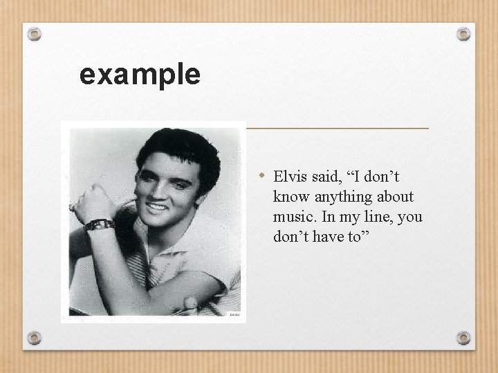example • Elvis said, “I don’t know anything about music. In my line, you